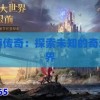 传奇再现：探索未知世界的冒险之旅