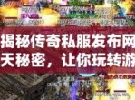 警惕！传奇私发布网背后的风险与危害