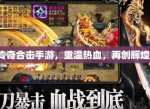 传奇合击手游：重温经典，共赴热血之旅