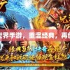 手游正版传奇：重温经典，再续辉煌