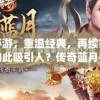 传奇蓝月：重塑经典，探索无尽冒险之旅