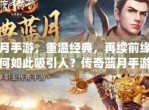 传奇蓝月：重塑经典，探索无尽冒险之旅