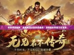 传奇再现：探索经典手游的无限魅力