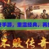 传奇再现：重温经典，探索手游新世界